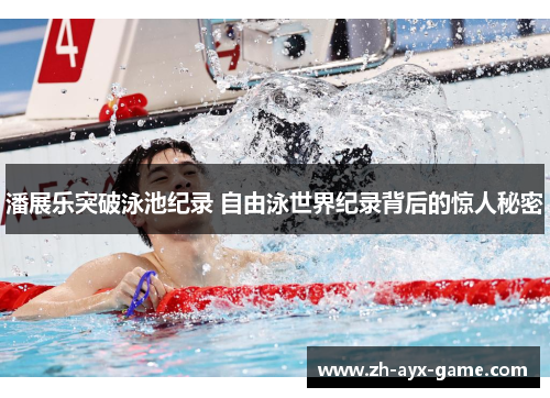 潘展乐突破泳池纪录 自由泳世界纪录背后的惊人秘密