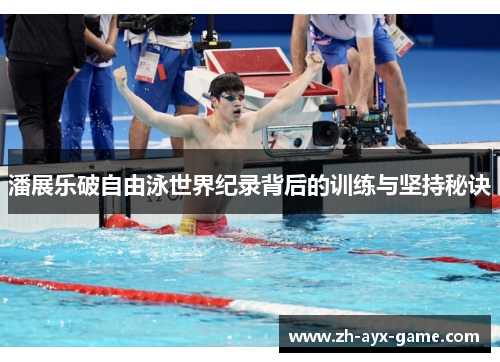 潘展乐破自由泳世界纪录背后的训练与坚持秘诀