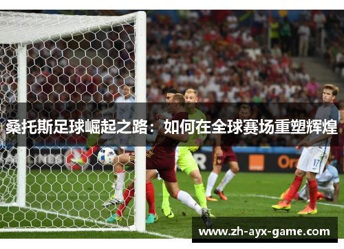桑托斯足球崛起之路:如何在全球赛场重塑辉煌 桑托斯足球崛起之路:如何在全球赛场重塑辉煌