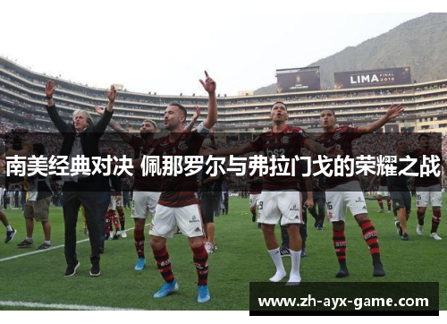 南美经典对决 佩那罗尔与弗拉门戈的荣耀之战