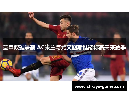 意甲双雄争霸 AC米兰与尤文图斯谁能称霸未来赛季