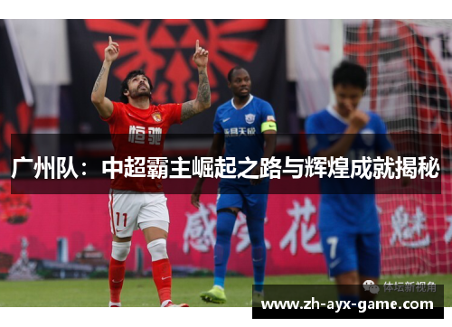 广州队：中超霸主崛起之路与辉煌成就揭秘