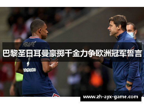 巴黎圣日耳曼豪掷千金力争欧洲冠军誓言