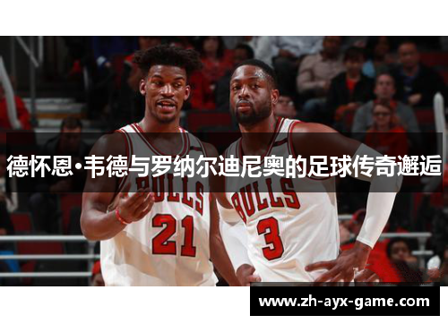 德怀恩·韦德与罗纳尔迪尼奥的足球传奇邂逅