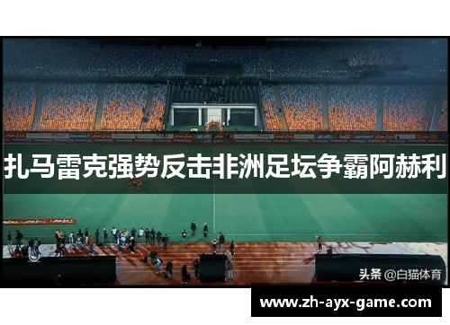 扎马雷克强势反击非洲足坛争霸阿赫利